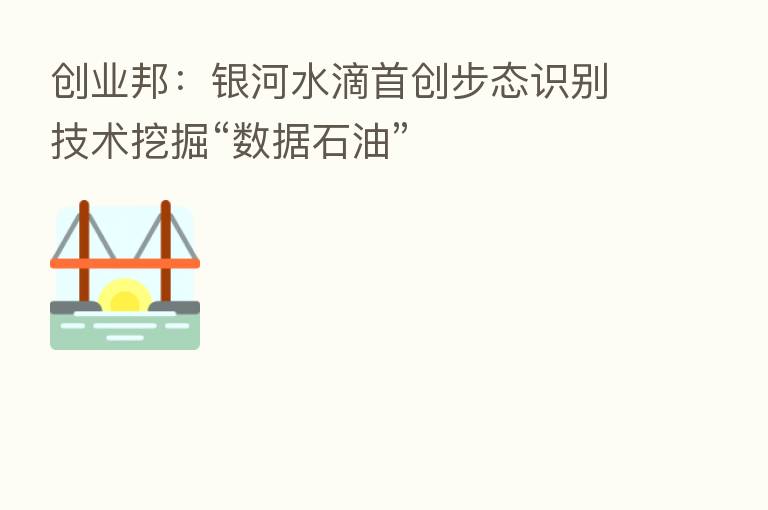 创业邦：银河水滴首创步态识别技术挖掘“数据石油”