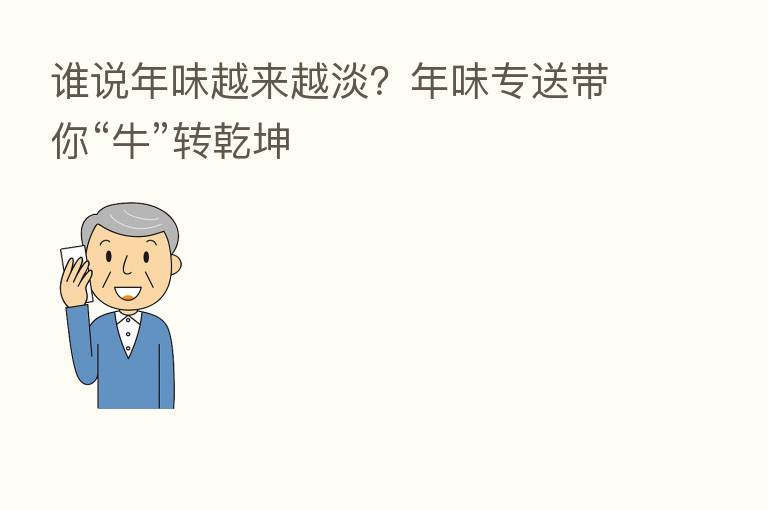 谁说年味越来越淡?年味专送带你“牛”转乾坤