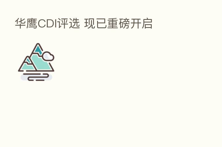 华鹰CDI评选 现已重磅开启