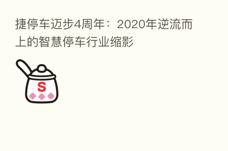 捷停车迈步4周年：2020年逆流而上的智慧停车行业缩影
