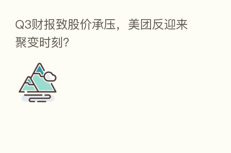 Q3财报致股价承压,美团反迎来聚变时刻?