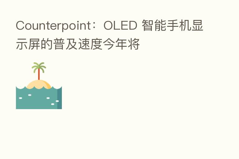 Counterpoint：OLED 智能手机显示屏的普及速度今年将