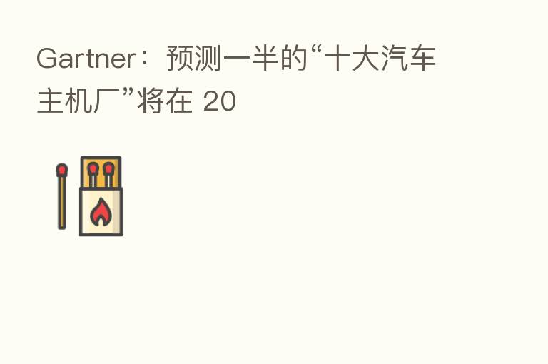 Gartner：预测一半的“十大汽车主机厂”将在 20
