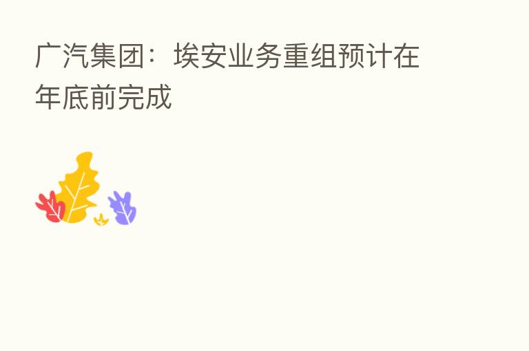 广汽集团：埃安业务重组预计在年底前完成