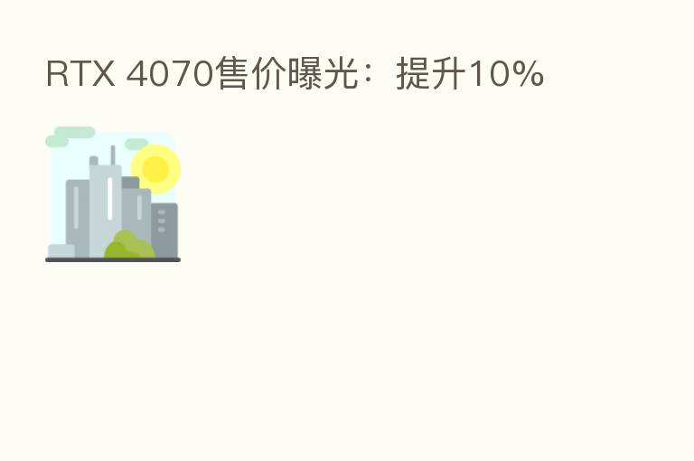 RTX 4070售价曝光:提升10%