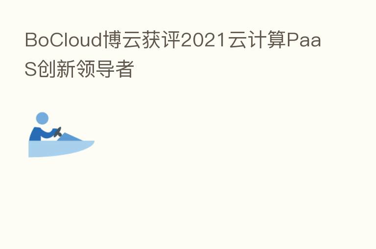 BoCloud博云获评2021云计算PaaS创新领导者