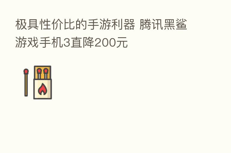 极具性价比的手游利器 腾讯黑鲨游戏手机3直降200元