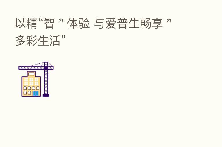 以精“智"体验 与爱普生畅享"多彩生活”