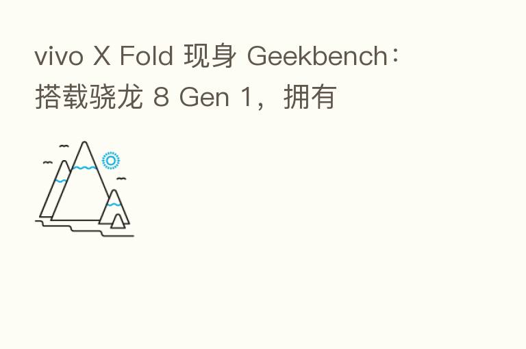 vivo X Fold 现身 Geekbench:搭载骁龙 8 Gen 1,拥有