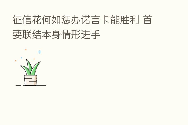 征信花何如惩办诺言卡能胜利 首要联结本身情形进手