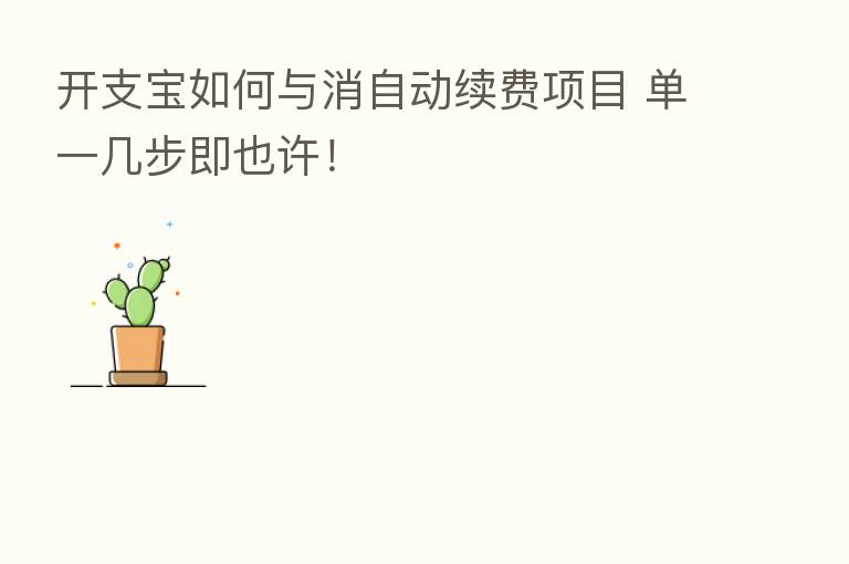 开支宝如何与消自动续费项目 单一几步即也许!