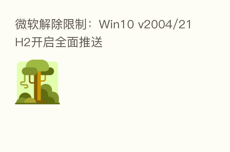 微软解除限制：Win10 v2004/21H2开启全面推送