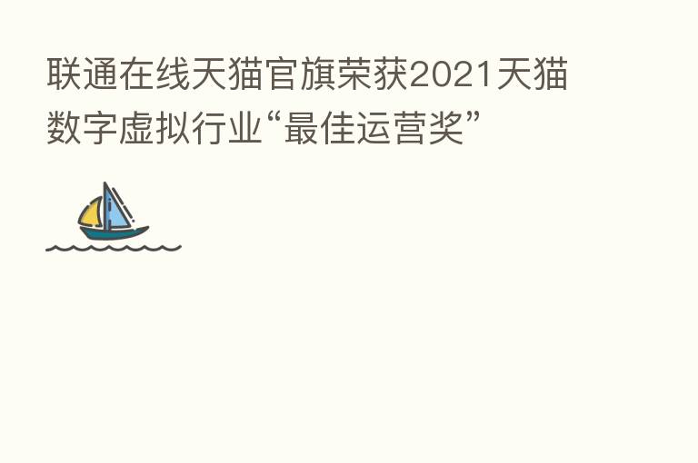 联通在线天猫官旗荣获2021天猫数字虚拟行业“   佳运营奖”
