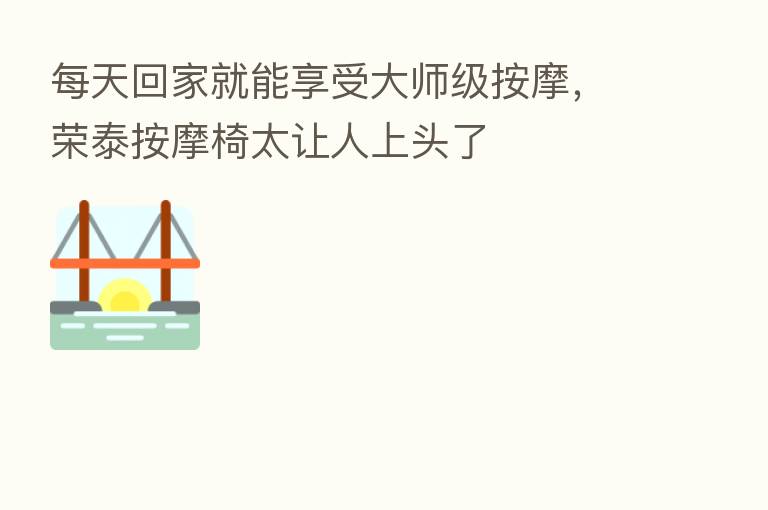 每天回家就能享受大师级按摩,荣泰按摩椅太让人上头了