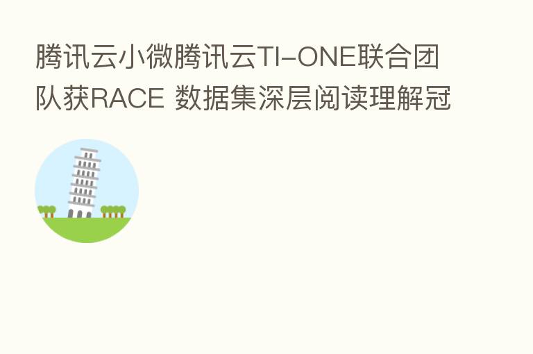 腾讯云小微腾讯云TI-ONE联合团队获RACE 数据集深层阅读理解冠军