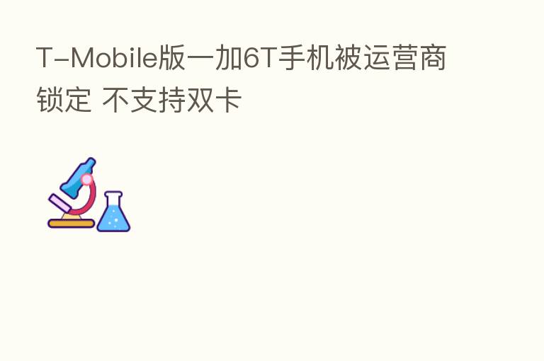 T-Mobile版一加6T手机被运营商锁定 不支持双卡