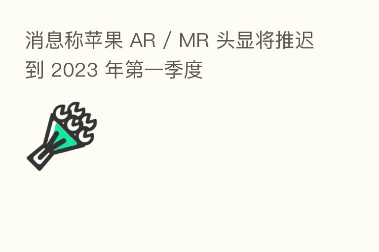 消息称苹果 AR / MR 头显将推迟到 2023 年   一季度