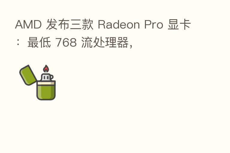 AMD 发布三款 Radeon Pro 显卡：   低 768 流处理器，