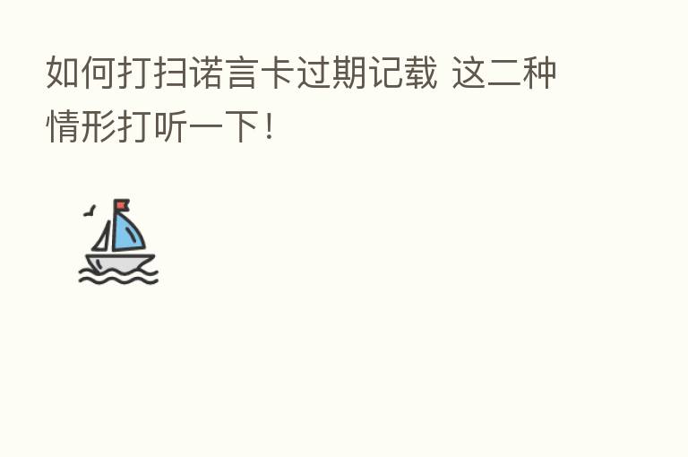 如何打扫诺言卡过期记载 这二种情形打听一下!