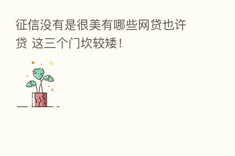 征信没有是很美有哪些网贷也许贷 这三个门坎较矮！