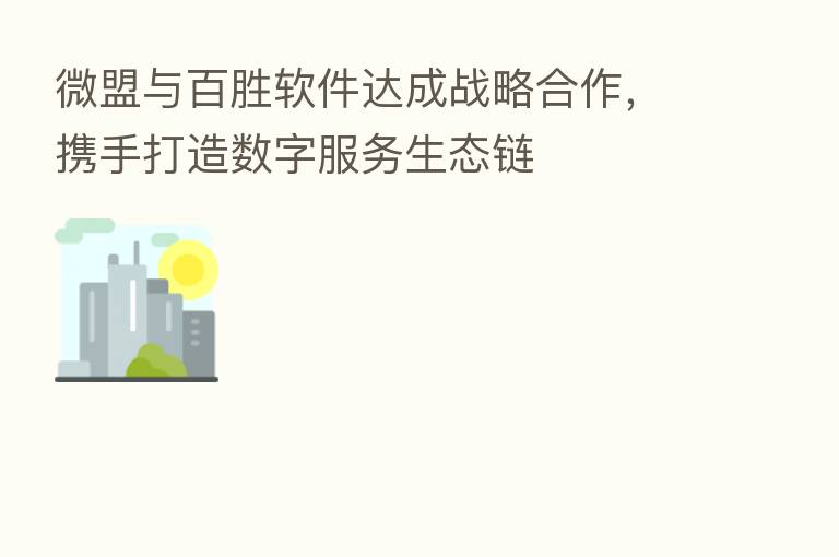 微盟与百胜软件达成战略合作,携手打造数字服务生态链