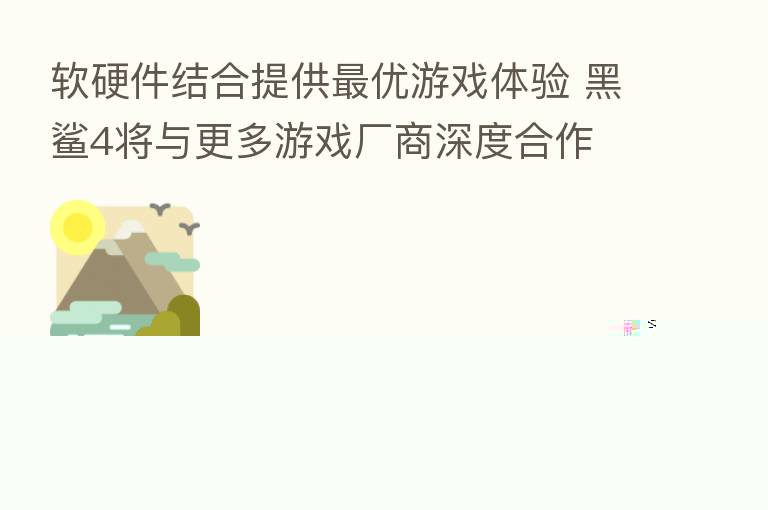 软硬件结合提供   优游戏体验 黑鲨4将与更多游戏厂商深度合作