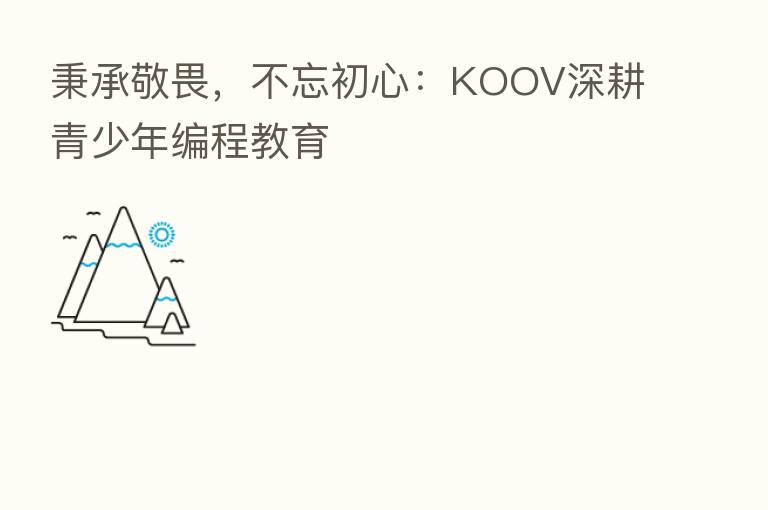 秉承敬畏,不忘初心:KOOV深耕青少年编程教育