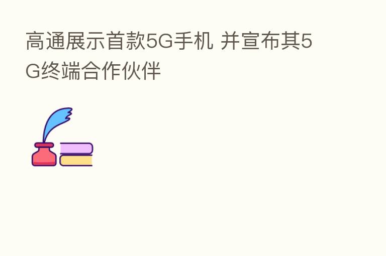 高通展示首款5G手机 并宣布其5G终端合作伙伴