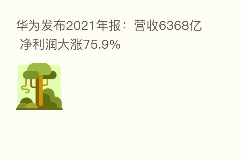 华为发布2021年报：营收6368亿 净利润大涨75.9%
