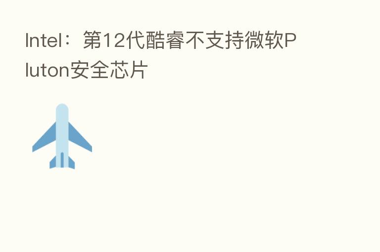 Intel：   12代酷睿不支持微软Pluton安全芯片