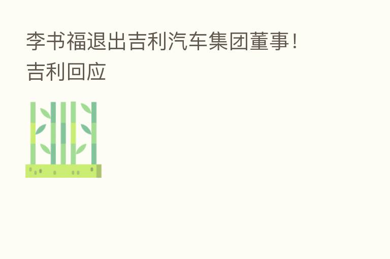 李书福退出吉利汽车集团董事!吉利回应