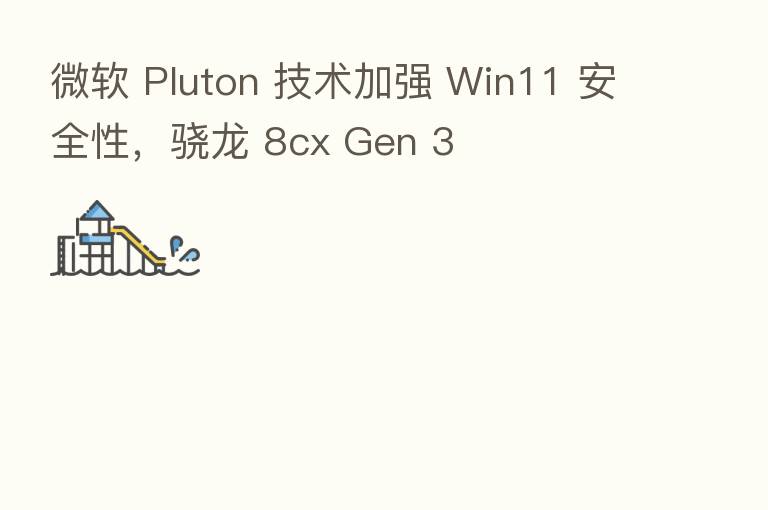 微软 Pluton 技术加强 Win11 安全性，骁龙 8cx Gen 3