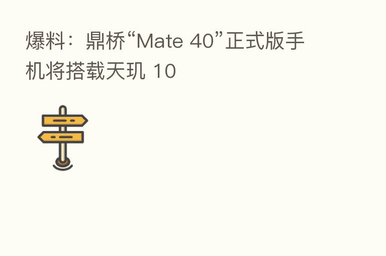 爆料:鼎桥“Mate 40”正式版手机将搭载天玑 10