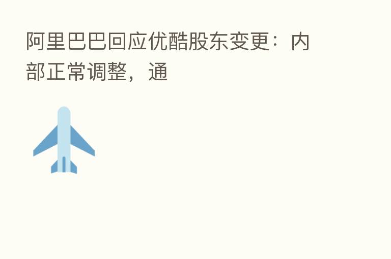 阿里巴巴回应优酷股东变更：内部正常调整，通
