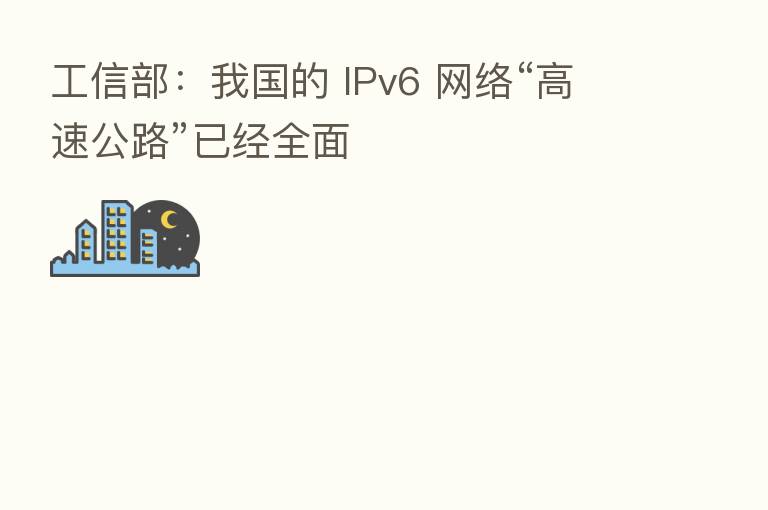 工信部:我国的 IPv6 网络“高速公路”已经全面