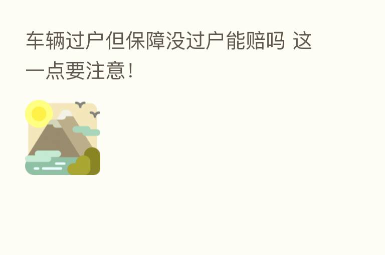 车辆过户但保障没过户能赔吗 这一点要注意!