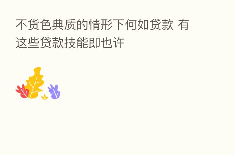 不货色典质的情形下何如贷款 有这些贷款技能即也许