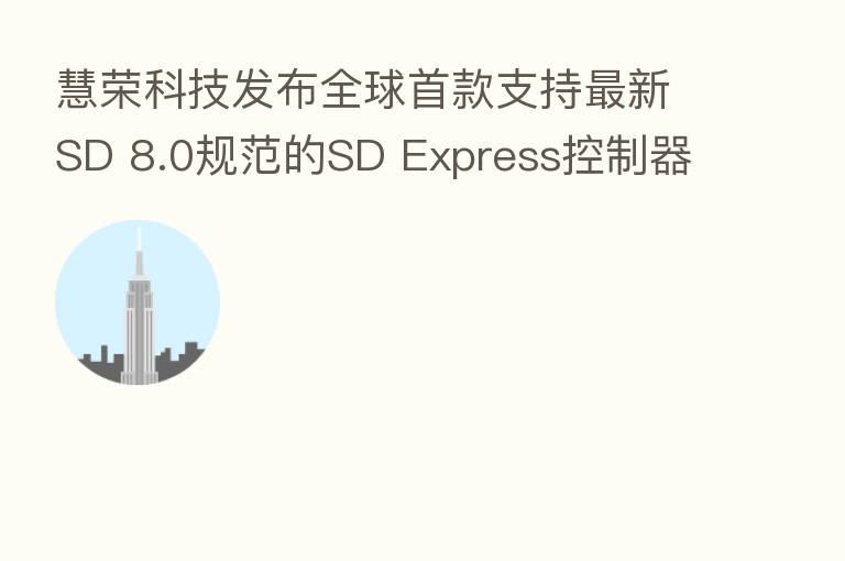 慧荣科技发布全球首款支持新 SD 8.0规范的SD Express控制器解决方案
