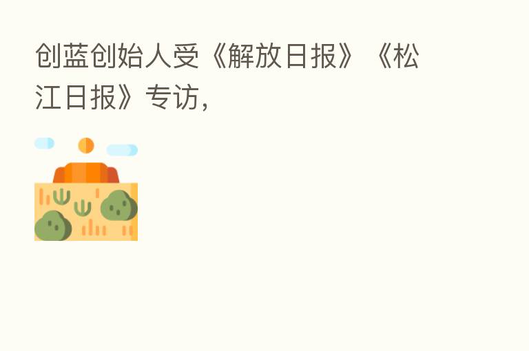 创蓝创始人受《解放日报》《松江日报》专访,