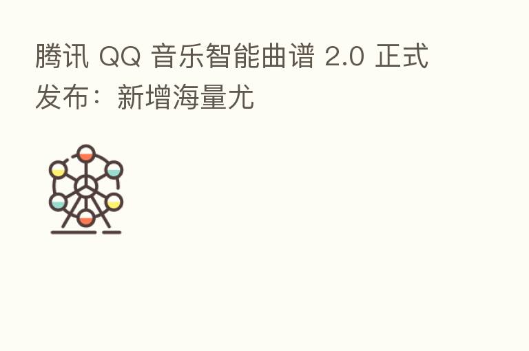 腾讯 QQ 音乐智能曲谱 2.0 正式发布：新增海量尤