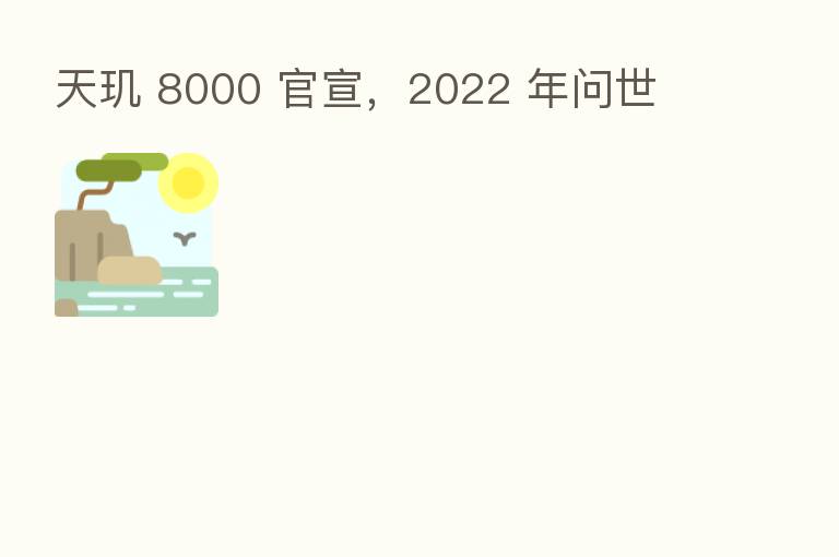 天玑 8000 官宣，2022 年问世