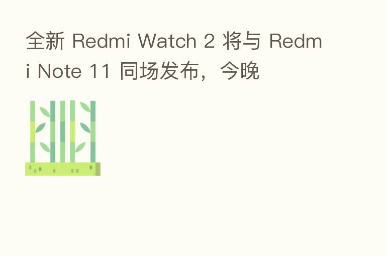 全新 Redmi Watch 2 将与 Redmi Note 11 同场发布,今晚