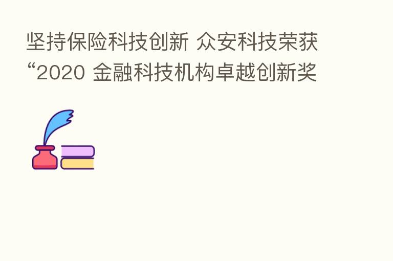 坚持      科技创新 众安科技荣获“2020 金融科技机构卓越创新奖”