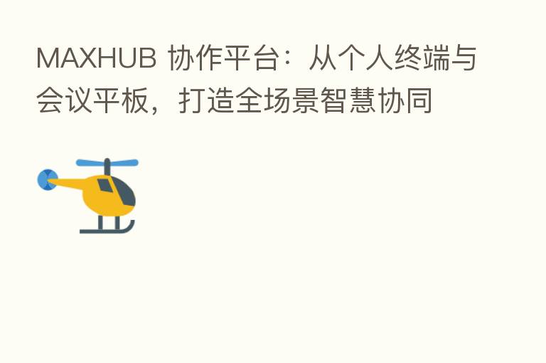 MAXHUB 协作平台：从个人终端与会议平板，打造全场景智慧协同办公