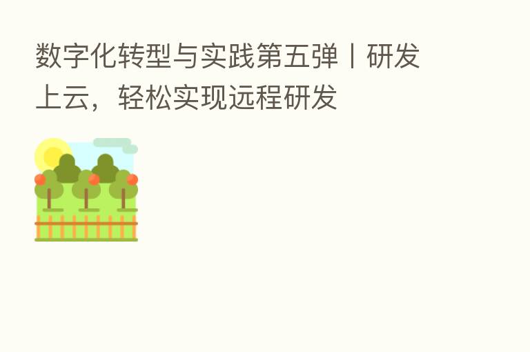 数字化转型与实践 五弹丨研发上云,轻松实现远程研发