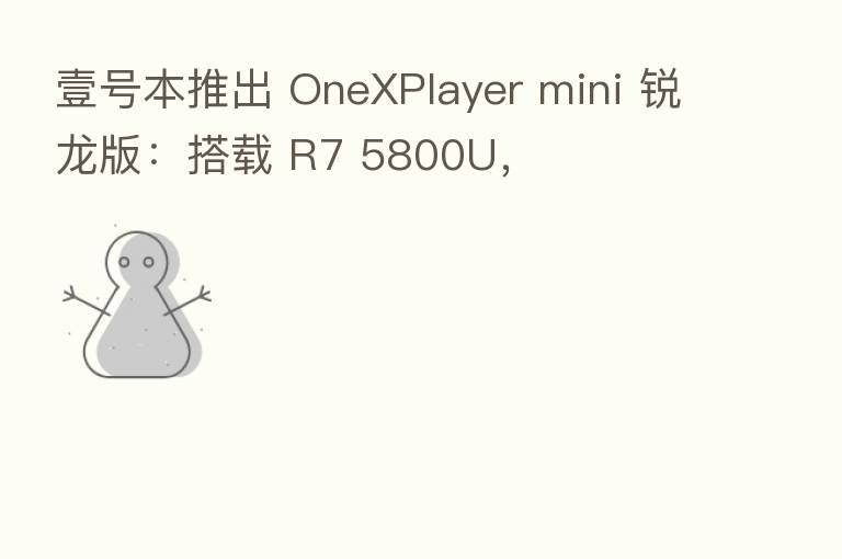 壹号本推出 OneXPlayer mini 锐龙版：搭载 R7 5800U，