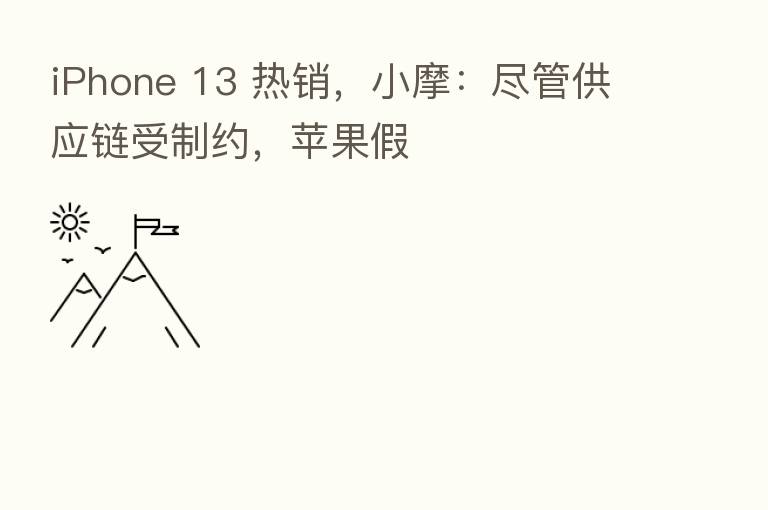 iPhone 13 热销，小摩：尽管供应链受制约，苹果假
