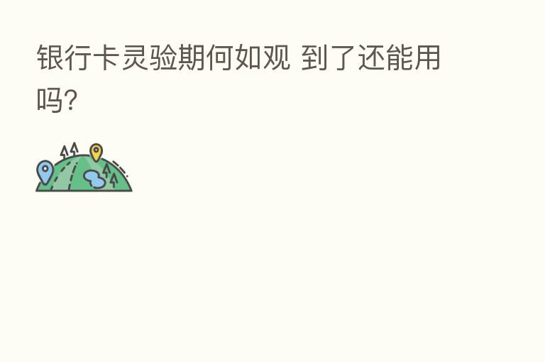 银行卡灵验期何如观 到了还能用吗?