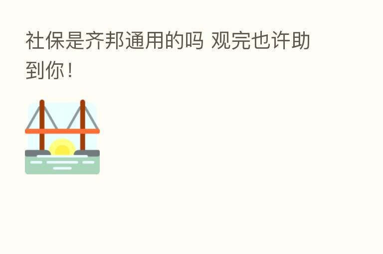 社保是齐邦通用的吗 观完也许助到你！