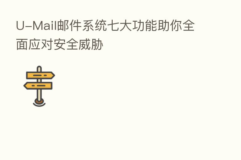 U-Mail邮件系统七大功能助你全面应对安全威胁